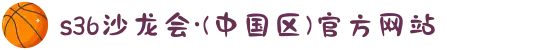 s36沙龙会·(中国区)官方网站